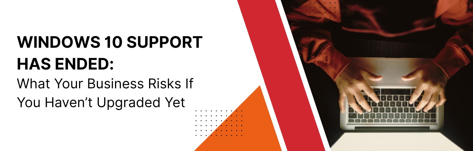 Person typing on a laptop in a dark workspace with bold text reading “Windows 10 Support Has Ended – What Your Business Risks If You Haven’t Upgraded Yet”.